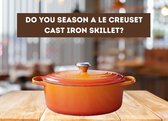 Do You Season a Le Creuset Cast Iron Skillet