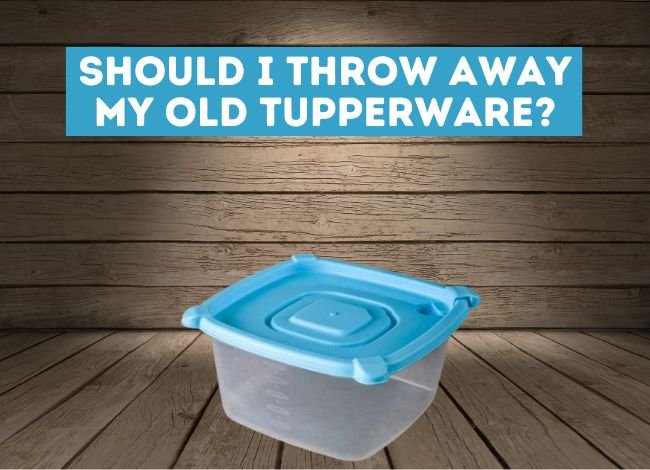 should-i-throw-away-my-old-tupperware