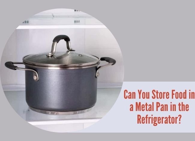 Can You Store Food in a Metal Pan in the Refrigerator